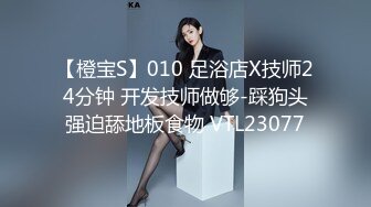 【橙宝S】010 足浴店X技师24分钟 开发技师做够-踩狗头强迫舔地板食物 VTL23077