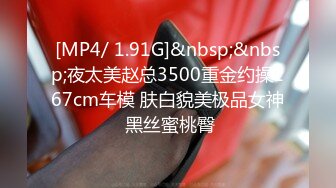 [MP4/ 1.91G]&nbsp;&nbsp;夜太美赵总3500重金约操167cm车模 肤白貌美极品女神 黑丝蜜桃臀