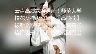 云盘高质露脸泄密！师范大学校花女神级小姐姐【高楠楠】被斯文眼镜男征服，对着镜子边口边拍，各种性爱视图流出 (2)