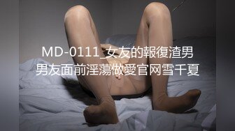 MD-0111_女友的報復渣男男友面前淫蕩做愛官网雪千夏