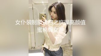 女仆装制服诱惑之疯操高颜值蜜桃臀女神