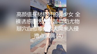 高颜值身材极好的美少女 全裸诱惑杀伤力超强 巨奶尤物 掰穴自慰等有缘大屌来入侵 撸点满满 (4)