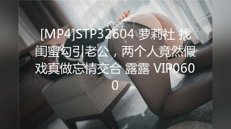 [MP4]STP32604 萝莉社 找闺蜜勾引老公，两个人竟然假戏真做忘情交合 露露 VIP0600