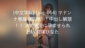 (中文字幕) [juq-064] マドンナ専属 第2弾！！中出し解禁！！ 夫の親友に孕ませられた私 君塚ひなた