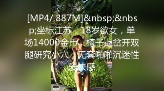 [MP4/ 887M]&nbsp;&nbsp;坐标江苏，18岁欲女，单场14000金币，椅子上岔开双腿研究小穴，无套啪啪沉迷性爱快感