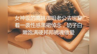 女神级的高挑御姐老公去世穿着一袭性感黑裙悼念，奶子白嫩饱满硬邦邦销魂做爱