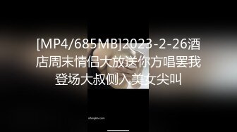 [MP4/685MB]2023-2-26酒店周末情侣大放送你方唱罢我登场大叔侧入美女尖叫