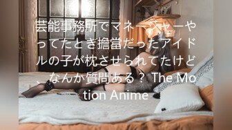 芸能事務所でマネージャーやってたとき擔當だったアイドルの子が枕させられてたけど、なんか質問ある？ The Motion Anime