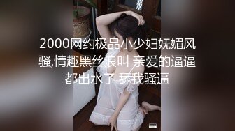 2000网约极品小少妇妩媚风骚,情趣黑丝浪叫 亲爱的逼逼都出水了 舔我骚逼