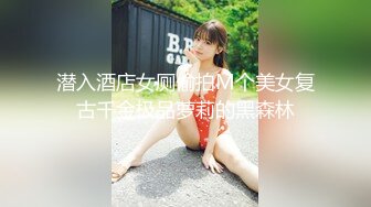 潜入酒店女厕偷拍M个美女复古千金极品萝莉的黑森林