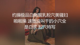 约操极品白嫩靓乳粉穴美骚妇啪啪操 速插浪叫干的小穴全是白浆 粉穴特写