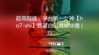 超高颜值，平台第一女神【ho7-shi】跳蛋自慰高潮快撸 (3)