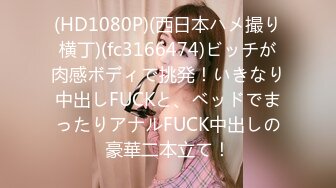 (HD1080P)(西日本ハメ撮り横丁)(fc3166474)ビッチが肉感ボディで挑発！いきなり中出しFUCKと、ベッドでまったりアナルFUCK中出しの豪華二本立て！