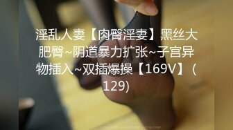 淫乱人妻【肉臀淫妻】黑丝大肥臀~阴道暴力扩张~子宫异物插入~双插爆操【169V】 (129)