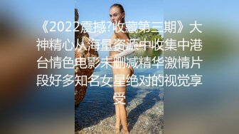 《2022震撼?收藏第三期》大神精心从海量资源中收集中港台情色电影未删减精华激情片段好多知名女星绝对的视觉享受