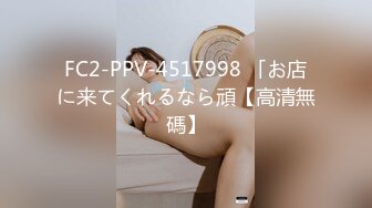 FC2-PPV-4517998 「お店に来てくれるなら頑【高清無碼】