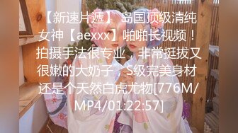 【新速片遞】 岛国顶级清纯女神【aexxx】啪啪长视频！拍摄手法很专业，非常挺拔又很嫩的大奶子，S级完美身材 还是个天然白虎尤物[776M/MP4/01:22:57]