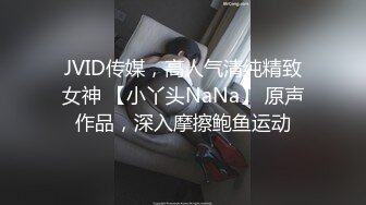 JVID传媒，高人气清纯精致女神 【小丫头NaNa】 原声作品，深入摩擦鲍鱼运动