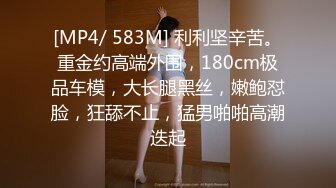 [MP4/ 583M] 利利坚辛苦。重金约高端外围，180cm极品车模，大长腿黑丝，嫩鲍怼脸，狂舔不止，猛男啪啪高潮迭起