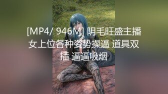 [MP4/ 946M] 阴毛旺盛主播女上位各种姿势操逼 道具双插 逼逼吸烟