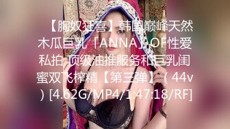 ✨【胸奴狂喜】韩国巅峰天然木瓜巨乳「ANNA」OF性爱私拍 顶级油推服务和巨乳闺蜜双飞榨精【第三弹】（44v）[4.62G/MP4/1:47:18/RF]