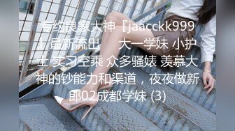 专约良家大神『jaacckk999』最新流出❤️大一学妹 小护士 实习空乘 众多骚婊 羡慕大神的钞能力和渠道，夜夜做新郎02成都学妹 (3)