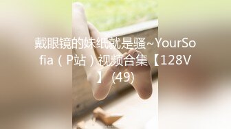 戴眼镜的妹纸就是骚~YourSofia（P站）视频合集【128V】 (49)