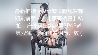 最新推特顶级绿帽长腿翘臀骚妇刷锅第一人【家有娇妻】私拍，户外露出约单男3P4P道具双通，场面炸裂相当开放 (21)