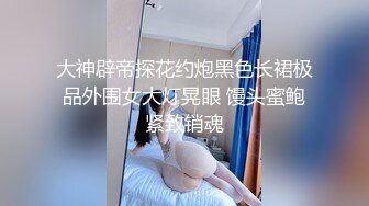 大神辟帝探花约炮黑色长裙极品外围女大灯晃眼 馒头蜜鲍紧致销魂