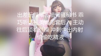 出差玩操爆乳翘臀骚秘书 乖巧听话翘美臀无套后入 主动往后顶着怼操 冲刺中出内射 偷偷吃精液