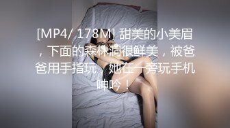 [MP4/ 178M] 甜美的小美眉，下面的森林洞很鲜美，被爸爸用手指玩，她在一旁玩手机呻吟！