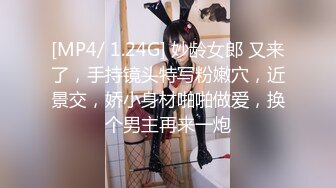 [MP4/ 1.24G] 妙龄女郎 又来了，手持镜头特写粉嫩穴，近景交，娇小身材啪啪做爱，换个男主再来一炮