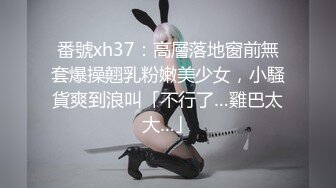 番號xh37：高層落地窗前無套爆操翹乳粉嫩美少女，小騷貨爽到浪叫「不行了…雞巴太大…」