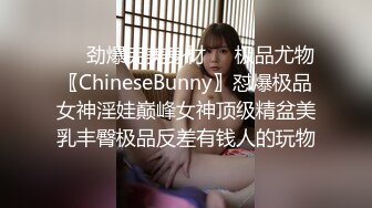 ❤️劲爆完美身材❤️极品尤物〖ChineseBunny〗怼爆极品女神淫娃巅峰女神顶级精盆美乳丰臀极品反差有钱人的玩物