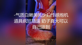 -气质白嫩美乳少妇性感炮机道具疯狂插逼 奶子真大可以自己舔到