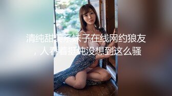 清纯甜美系妹子在线网约狼友，人看着挺纯没想到这么骚