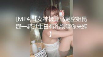 [MP4]【女神极正马尾空姐昆娜一起过生日有礼物等你来拆】