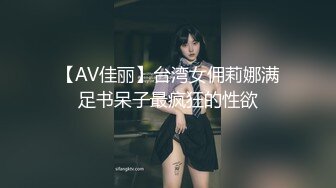 【AV佳丽】台湾女佣莉娜满足书呆子最疯狂的性欲