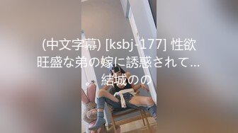 (中文字幕) [ksbj-177] 性欲旺盛な弟の嫁に誘惑されて…。 結城のの