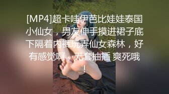 [MP4]超卡哇伊芭比娃娃泰国小仙女，男友伸手摸进裙子底下隔着内裤玩弄仙女森林，好有感觉啊，无套抽插 爽死哦！