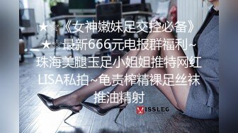 ★☆《女神嫩妹足交控必备》★☆最新666元电报群福利~珠海美腿玉足小姐姐推特网红LISA私拍~龟责榨精裸足丝袜推油精射