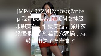 [MP4/ 972M]&nbsp;&nbsp;我是探索者170CM女神级兼职美女，细腰美腿，解开衣服猛揉奶，怼着骚穴猛操，持续输出妹子操懵逼了